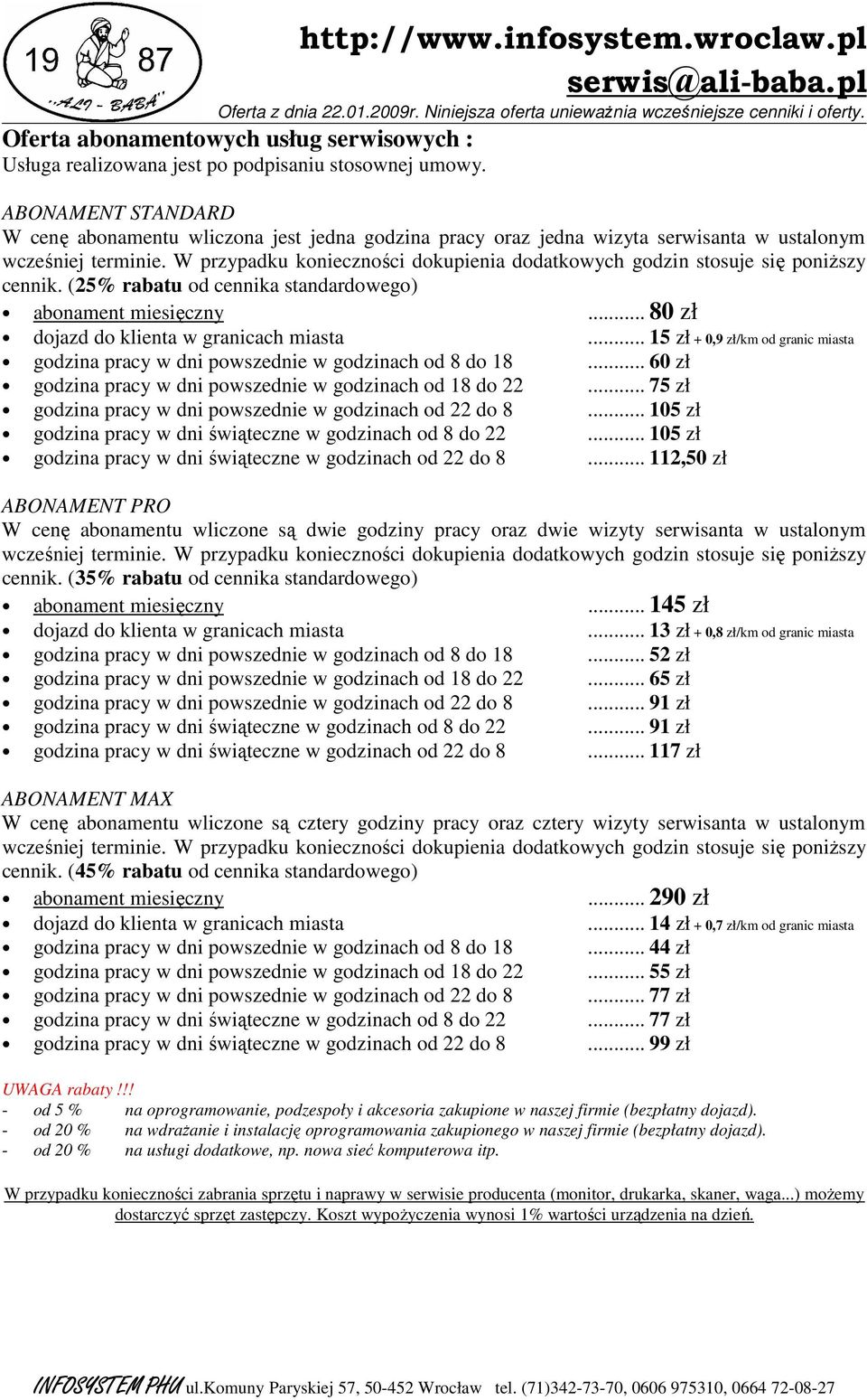 .. 80 zł dojazd do klienta w granicach miasta... 15 zł + 0,9 zł/km od granic miasta godzina pracy w dni powszednie w godzinach od 8 do 18... 60 zł godzina pracy w dni powszednie w godzinach od 18 do 22.