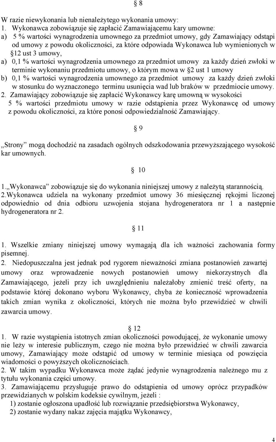 Wykonawca lub wymienionych w 12 ust 3 umowy, a) 0,1 % wartości wynagrodzenia umownego za przedmiot umowy za każdy dzień zwłoki w terminie wykonaniu przedmiotu umowy, o którym mowa w 2 ust 1 umowy b)