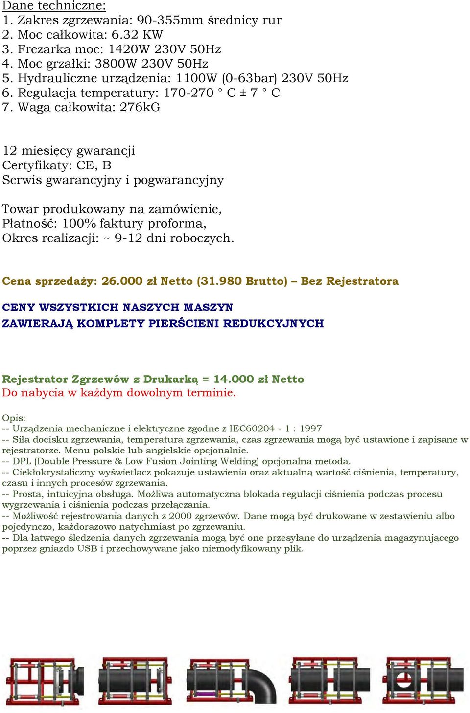 Waga całkowita: 276kG Towar produkowany na zamówienie, Płatność: 100% faktury proforma, Okres realizacji: ~ 9-12 dni roboczych. Cena sprzedaży: 26.000 zł Netto (31.