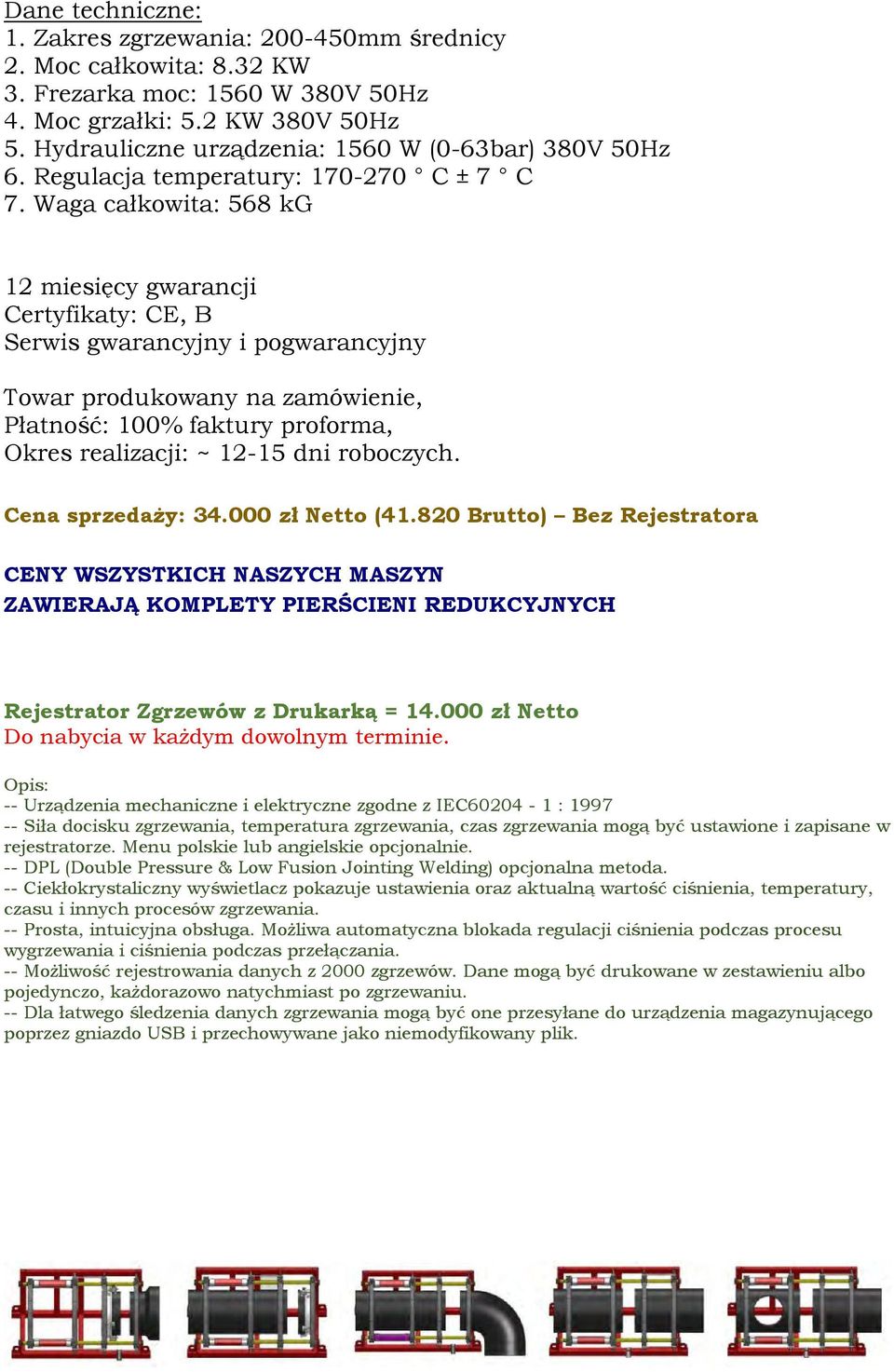 Waga całkowita: 568 kg Towar produkowany na zamówienie, Płatność: 100% faktury proforma, Okres realizacji: ~ 12-15 dni roboczych. Cena sprzedaży: 34.000 zł Netto (41.