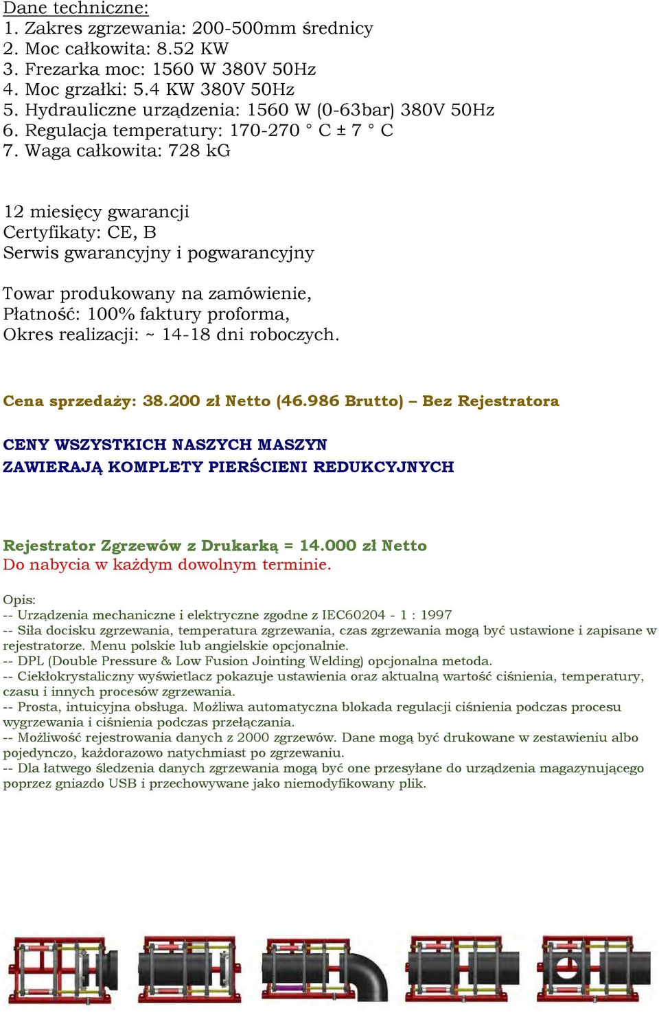 Waga całkowita: 728 kg Towar produkowany na zamówienie, Płatność: 100% faktury proforma, Okres realizacji: ~ 14-18 dni roboczych. Cena sprzedaży: 38.200 zł Netto (46.