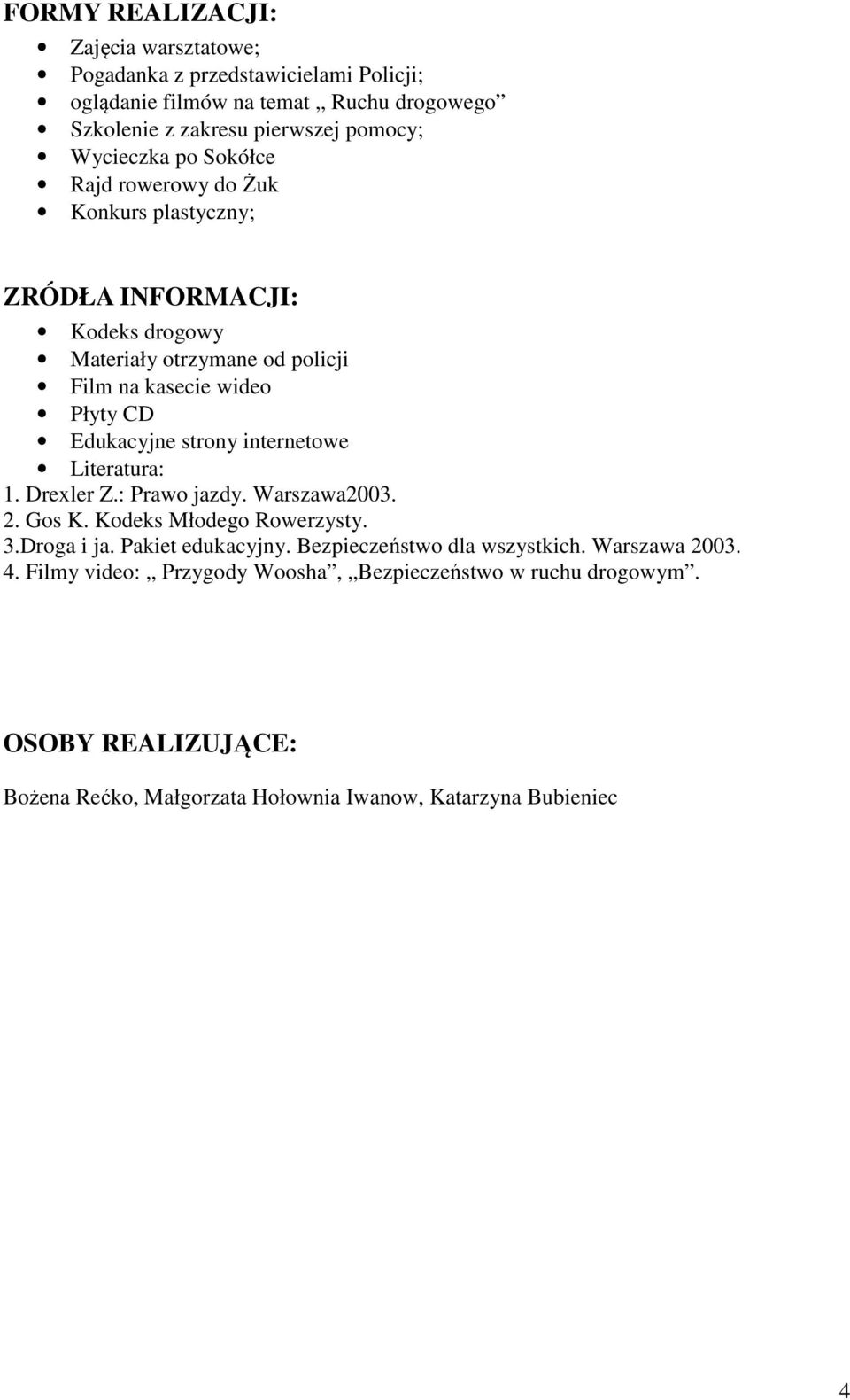 internetowe Literatura: 1. Drexler Z.: Prawo jazdy. Warszawa2003. 2. Gos K. Kodeks Młodego Rowerzysty. 3.Droga i ja. Pakiet edukacyjny.