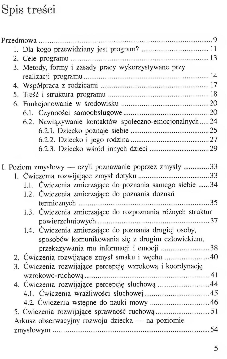 .. 25 6.2.2. Dziecko i jego rodzina... 27 6.2.3. Dziecko wśród innych dzieci...29 I. Poziom zmysłowy czyli poznawanie poprzez zmysły... 33 1. Ćwiczenia rozwijające zmysł dotyku... 33 1.1. Ćwiczenia zmierzające do poznania samego siebie.