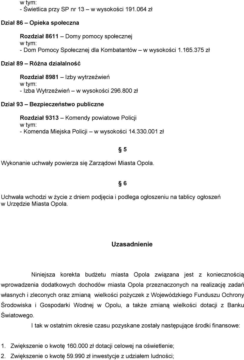 800 zł Dział 93 Bezpieczeństwo publiczne Rozdział 9313 Komendy powiatowe Policji - Komenda Miejska Policji w wysokości 14.330.001 zł 5 Wykonanie uchwały powierza się Zarządowi Miasta Opola.