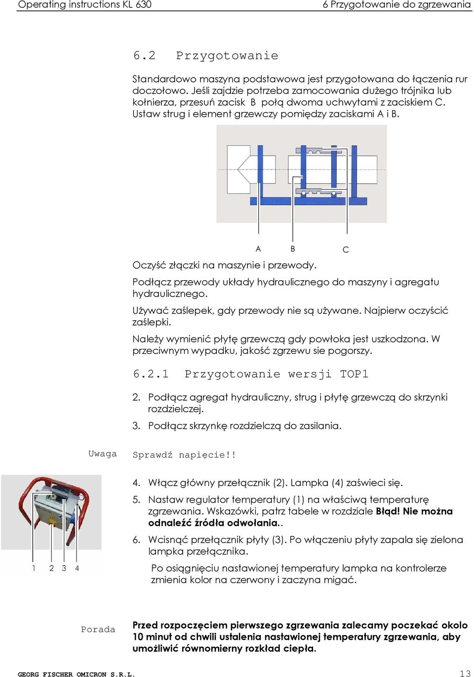 Oczyść złączki na maszynie i przewody. Podłącz przewody układy hydraulicznego do maszyny i agregatu hydraulicznego. UŜywać zaślepek, gdy przewody nie są uŝywane. Najpierw oczyścić zaślepki.