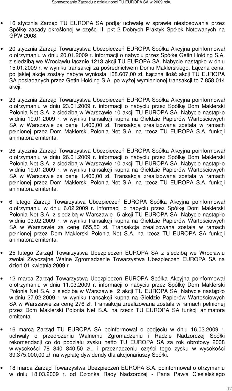 Nabycie nastąpiło w dniu 15.01.2009 r. w wyniku transakcji za pośrednictwem Domu Maklerskiego. Łączna cena, po jakiej akcje zostały nabyte wyniosła 168.607,00 zł.