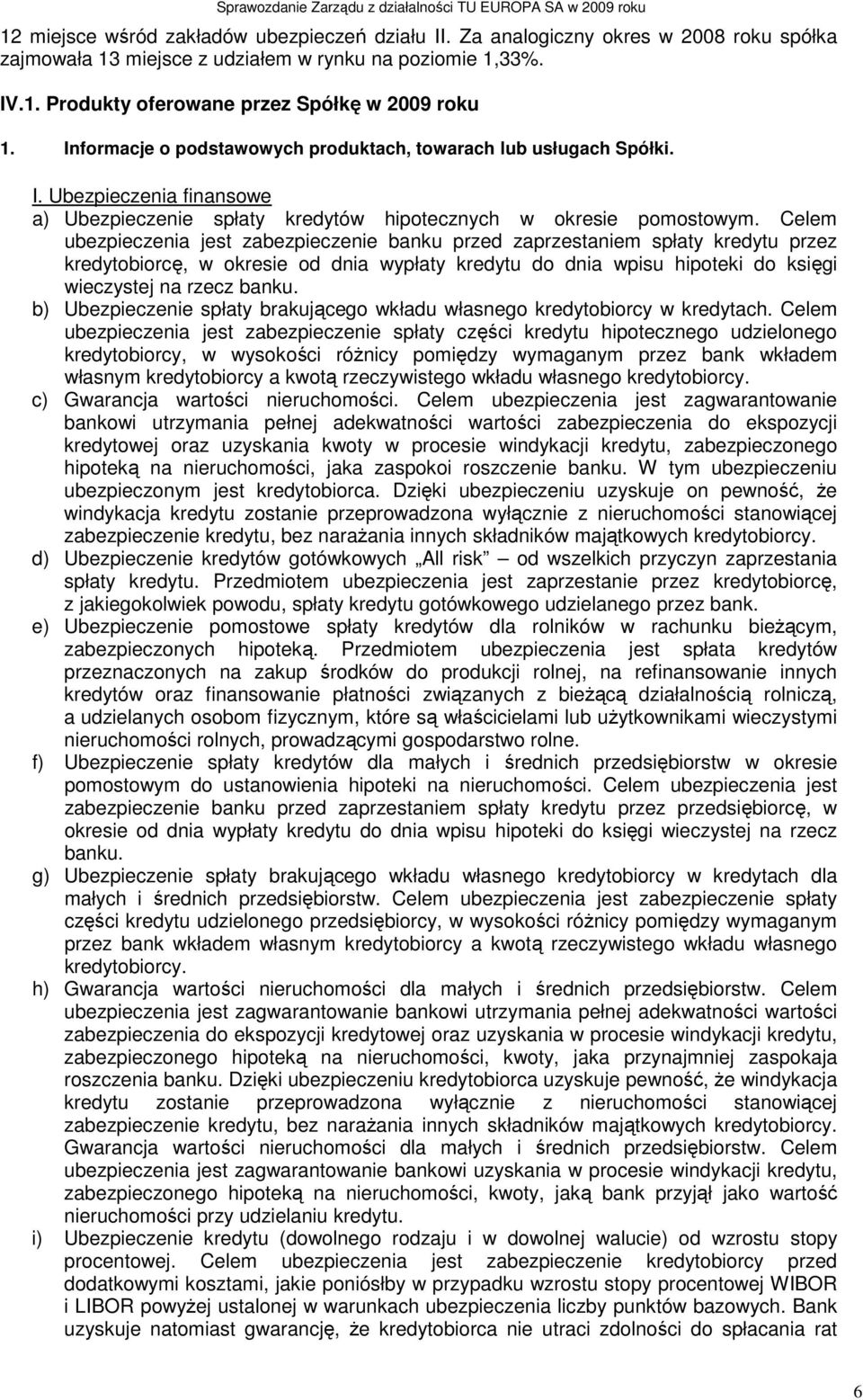 Celem ubezpieczenia jest zabezpieczenie banku przed zaprzestaniem spłaty kredytu przez kredytobiorcę, w okresie od dnia wypłaty kredytu do dnia wpisu hipoteki do księgi wieczystej na rzecz banku.