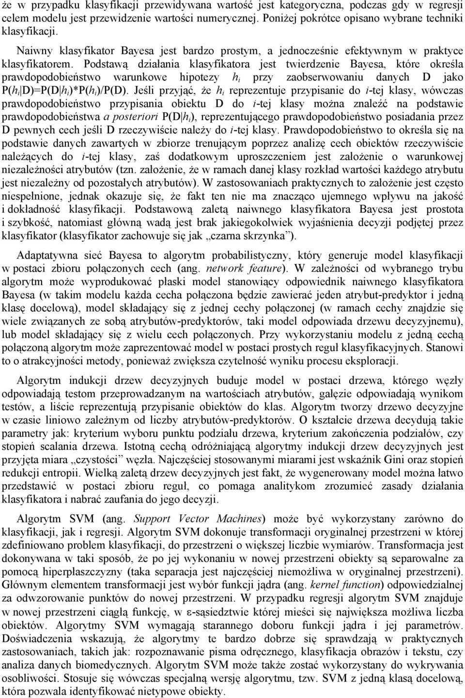 Podstawą działania klasyfikatora jest twierdzenie Bayesa, które określa prawdopodobieństwo warunkowe hipotezy h i przy zaobserwowaniu danych D jako P(h i D)=P(D h i )*P(h i )/P(D).