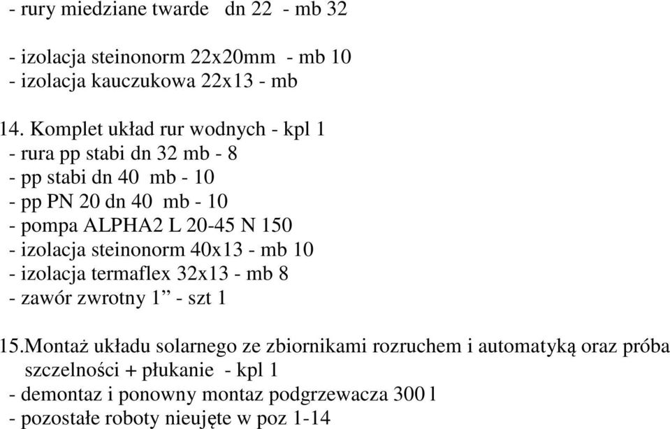 N 150 - izolacja steinonorm 40x13 - mb 10 - izolacja termaflex 32x13 - mb 8 - zawór zwrotny 1 - szt 1 15.