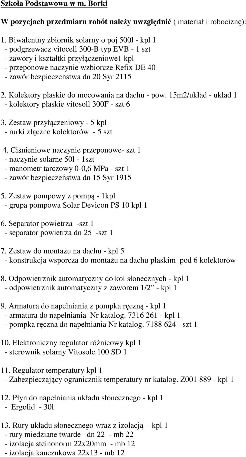 dn 20 Syr 2115 2. Kolektory płaskie do mocowania na dachu - pow. 15m2/układ - układ 1 - kolektory płaskie vitosoll 300F - szt 6 3. Zestaw przyłączeniowy - 5 kpl - rurki złączne kolektorów - 5 szt 4.