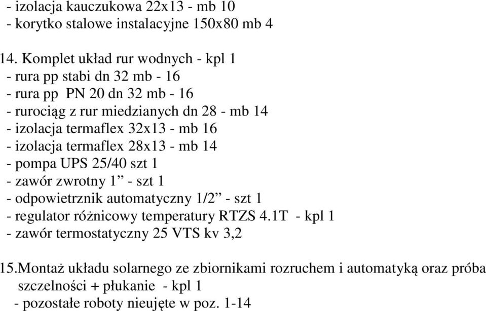 termaflex 32x13 - mb 16 - izolacja termaflex 28x13 - mb 14 - pompa UPS 25/40 szt 1 - zawór zwrotny 1 - szt 1 - odpowietrznik automatyczny 1/2 - szt 1 -