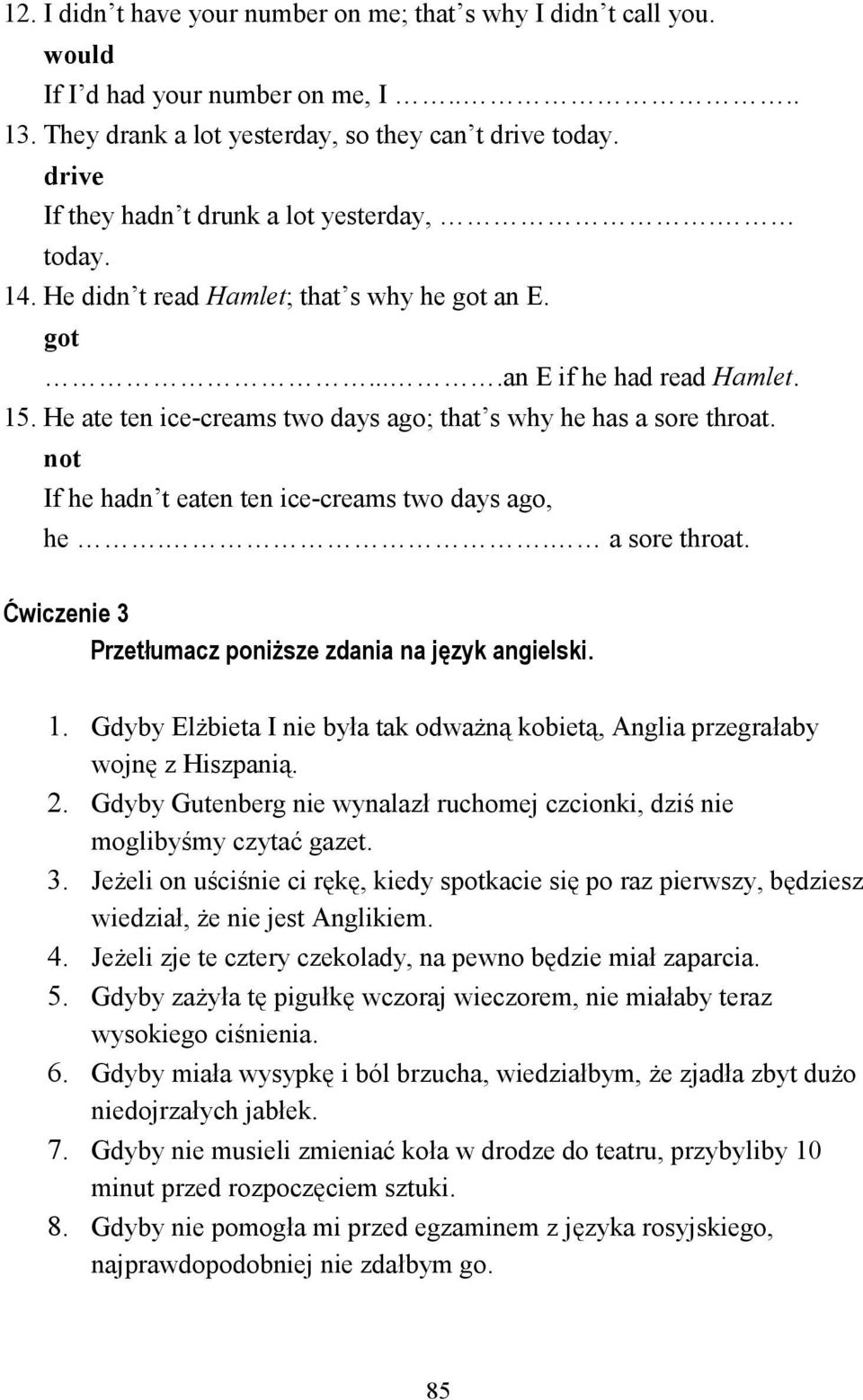 He ate ten ice-creams two days ago; that s why he has a sore throat. not If he hadn t eaten ten ice-creams two days ago, he.. a sore throat. Ćwiczenie 3 Przetłumacz poniŝsze zdania na język angielski.