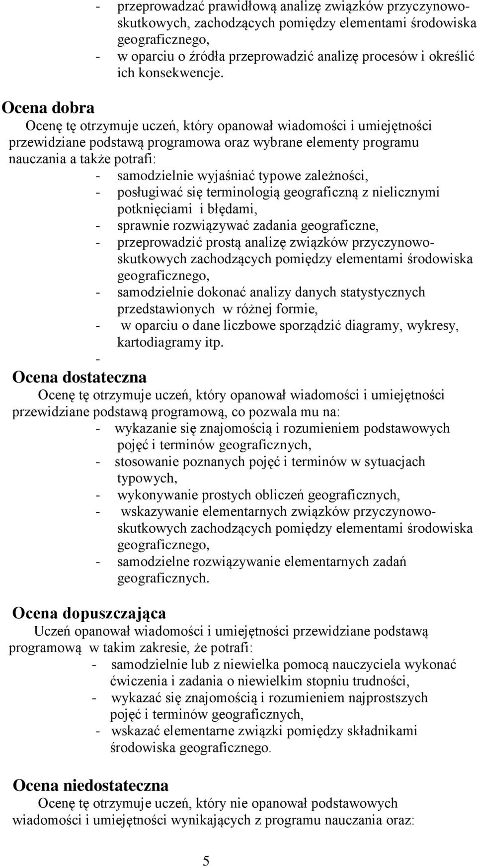 Ocena dobra Ocenę tę otrzymuje uczeń, który opanował wiadomości i umiejętności przewidziane podstawą programowa oraz wybrane elementy programu nauczania a także potrafi: - samodzielnie wyjaśniać