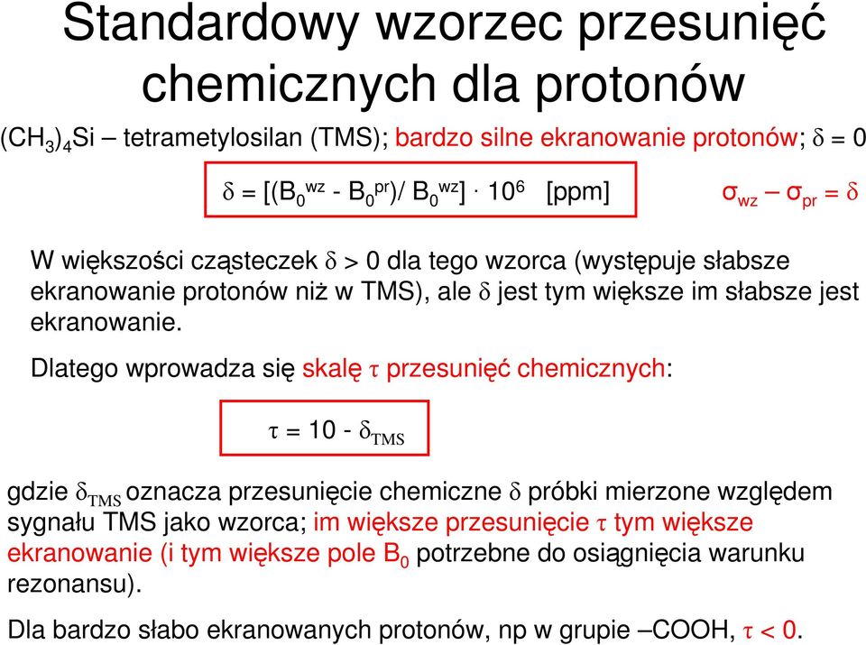 Dlatego wprowadza się skalę τ przesunięć chemicznych: τ = 10 -δ TMS gdzie δ TMS oznacza przesunięcie chemiczne δ próbki mierzone ględem sygnału TMS jako orca; im