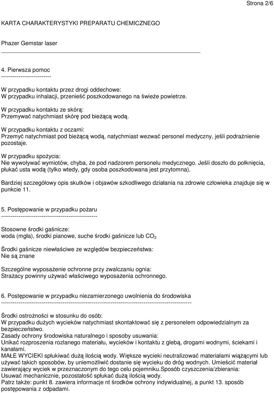 W przypadku kontaktu z oczami: Przemyć natychmiast pod bieżącą wodą, natychmiast wezwać personel medyczny, jeśli podrażnienie pozostaje.