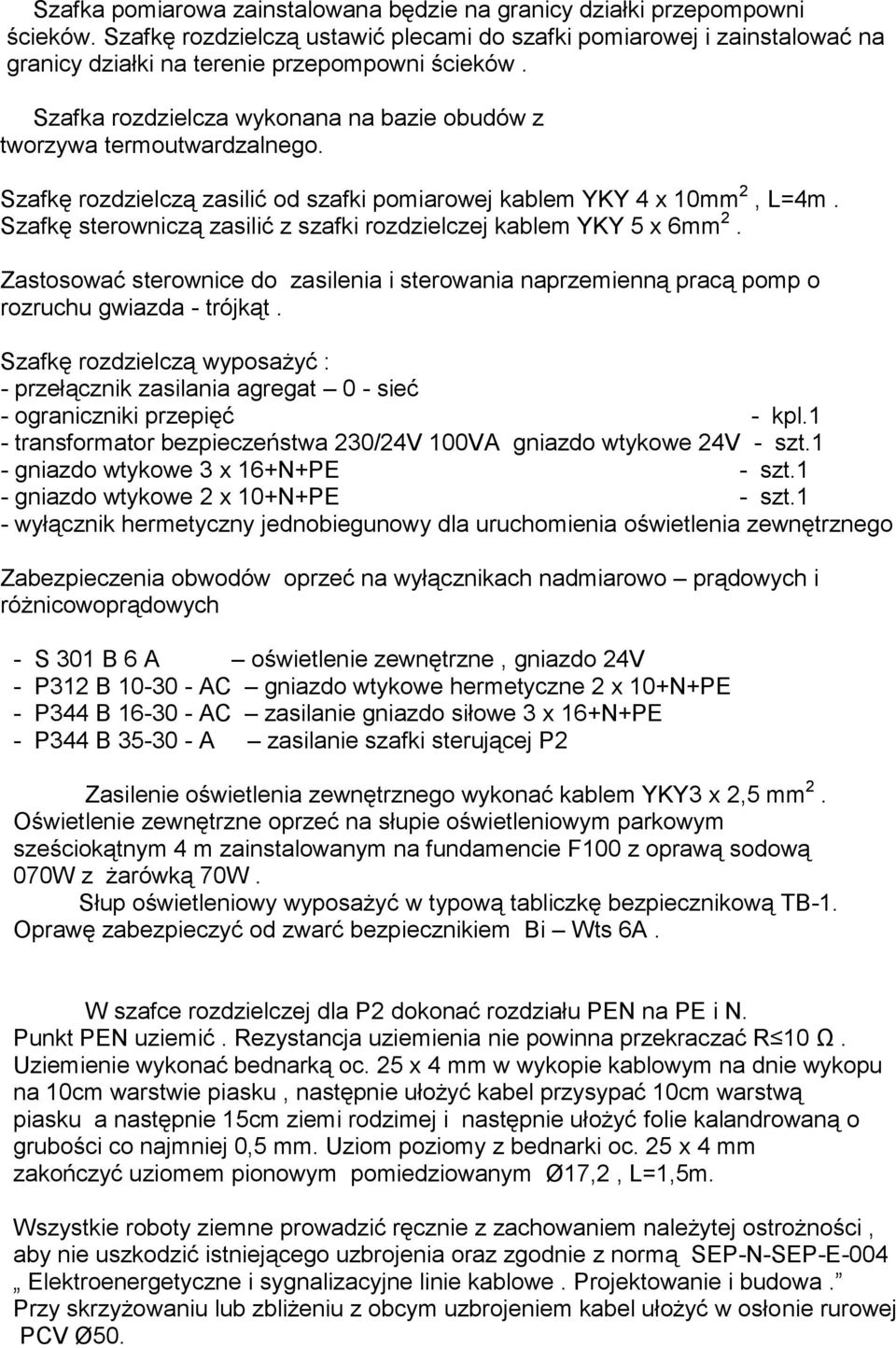 Szafkę rozdzielczą zasilić od szafki pomiarowej kablem YKY 4 x 10mm 2, L=4m. Szafkę sterowniczą zasilić z szafki rozdzielczej kablem YKY 5 x 6mm 2.