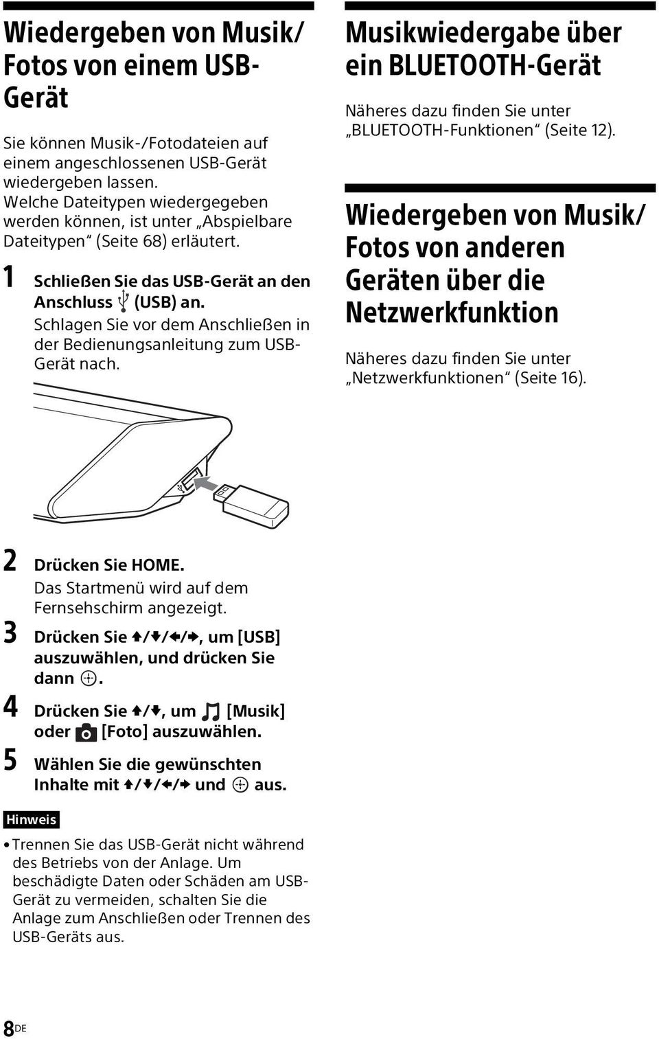 Schlagen Sie vor dem Anschließen in der Bedienungsanleitung zum USB- Gerät nach. Musikwiedergabe über ein BLUETOOTH-Gerät Näheres dazu finden Sie unter BLUETOOTH-Funktionen (Seite 12).