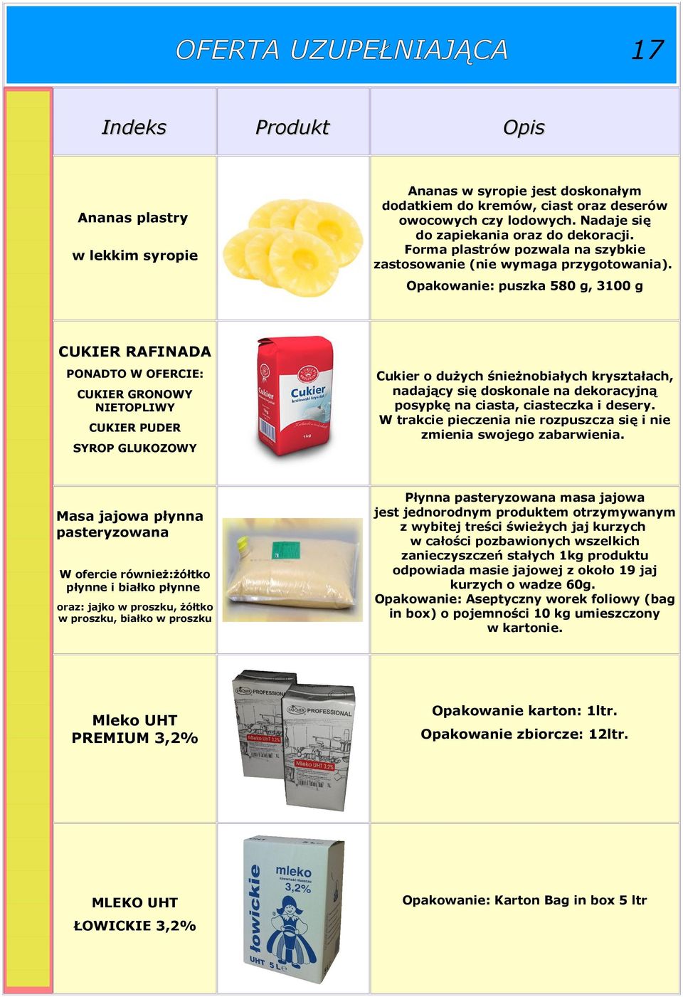 Opakowanie: puszka 580 g, 3100 g CUKIER RAFINADA PONADTO W OFERCIE: CUKIER GRONOWY NIETOPLIWY CUKIER PUDER SYROP GLUKOZOWY Masa jajowa płynna pasteryzowana W ofercie również:żółtko płynne i białko