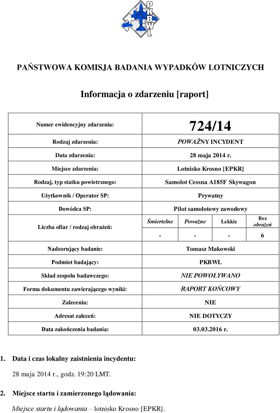 dokumentu zawierającego wyniki: Zalecenia: Adresat zaleceń: Lotnisko Krosno [EPKR] Samolot Cessna A185F Skywagon Prywatny Pilot samolotowy zawodowy Śmiertelne Poważne Lekkie Bez obrażeń - - - 6