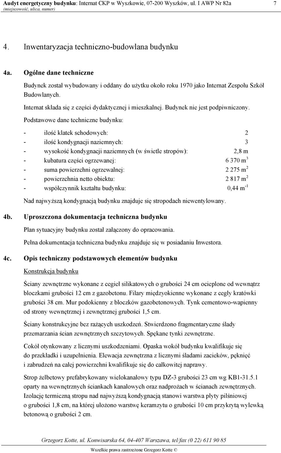 Podstawowe dane techniczne budynku: - ilość klatek schodowych: 2 - ilość kondygnacji naziemnych: 3 - wysokość kondygnacji naziemnych (w świetle stropów): 2,8 m - kubatura części ogrzewanej: 6 370 m 3