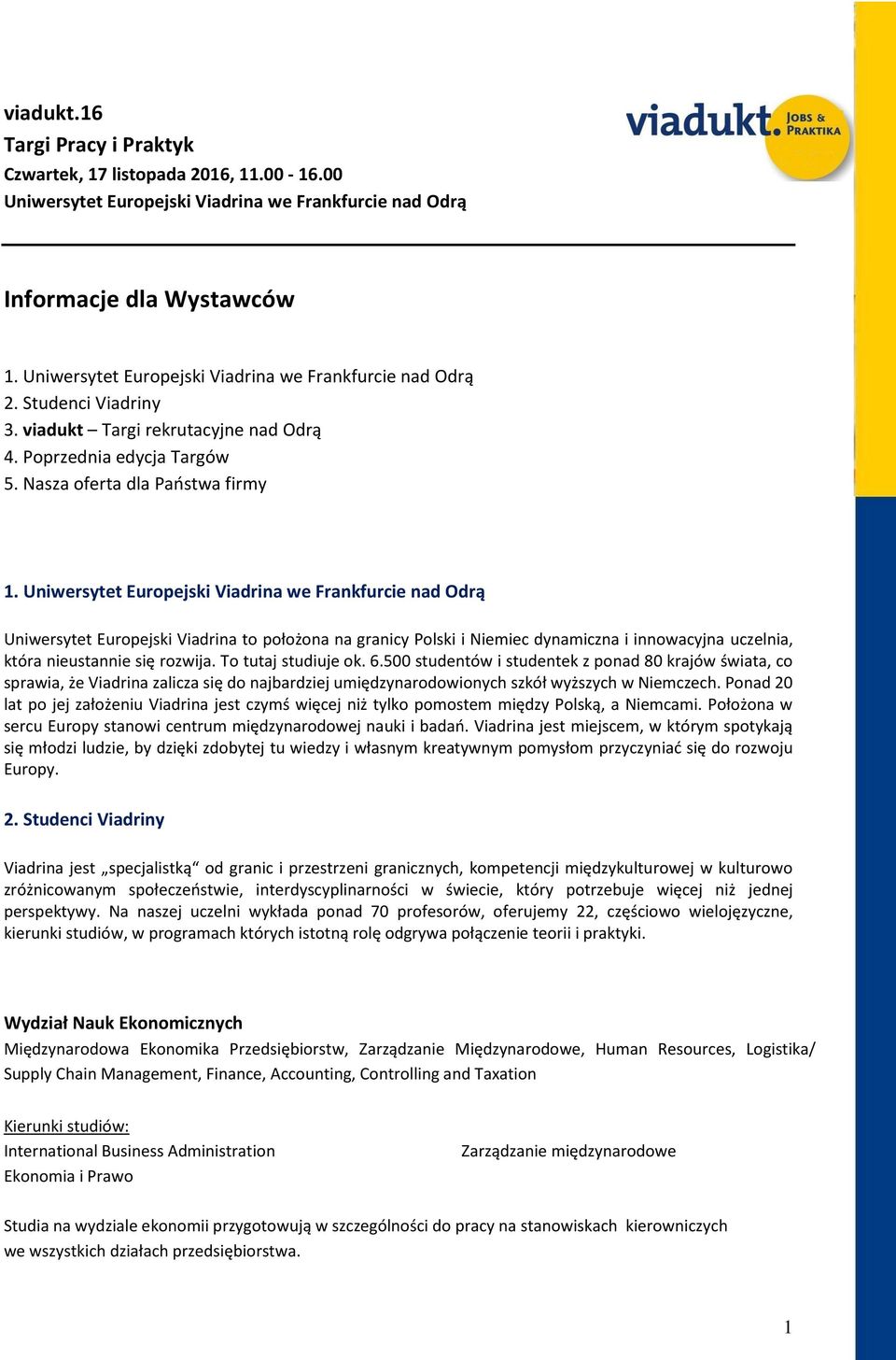 Uniwersytet Europejski Viadrina we Frankfurcie nad Odrą Uniwersytet Europejski Viadrina to położona na granicy Polski i Niemiec dynamiczna i innowacyjna uczelnia, która nieustannie się rozwija.