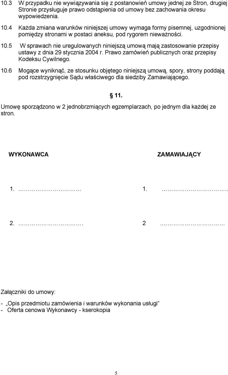 5 W sprawach nie uregulowanych niniejszą umową mają zastosowanie przepisy ustawy z dnia 29 stycznia 2004 r. Prawo zamówień publicznych oraz przepisy Kodeksu Cywilnego. 10.