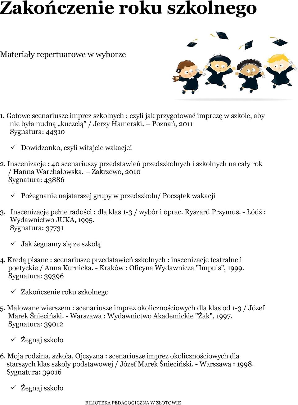 Zakrzewo, 2010 Sygnatura: 43886 Pożegnanie najstarszej grupy w przedszkolu/ Początek wakacji 3. Inscenizacje pełne radości : dla klas 1-3 / wybór i oprac. Ryszard Przymus.