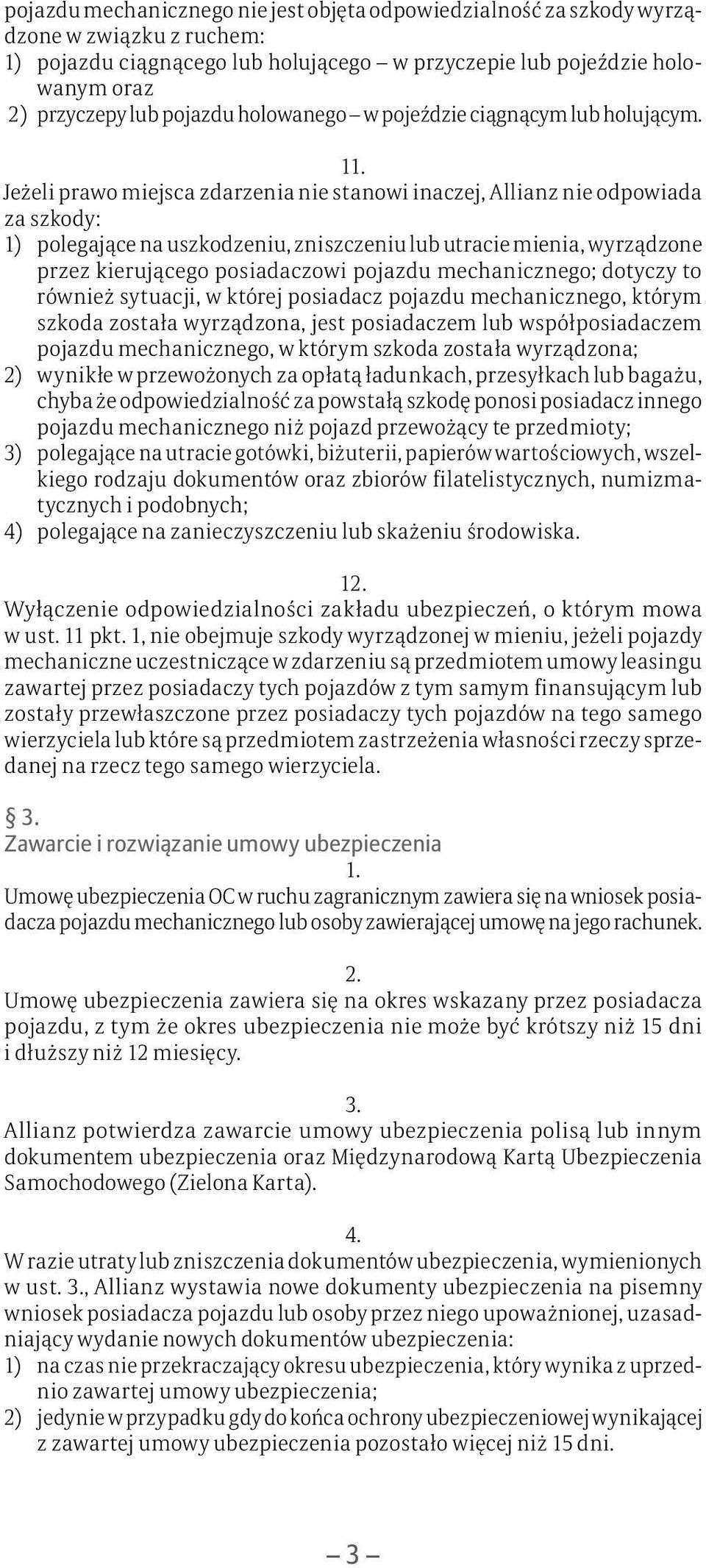 1 Jeżeli prawo miejsca zdarzenia nie stanowi inaczej, Allianz nie odpowiada za szkody: 1) polegające na uszkodzeniu, zniszczeniu lub utracie mienia, wyrządzone przez kierującego posiadaczowi pojazdu