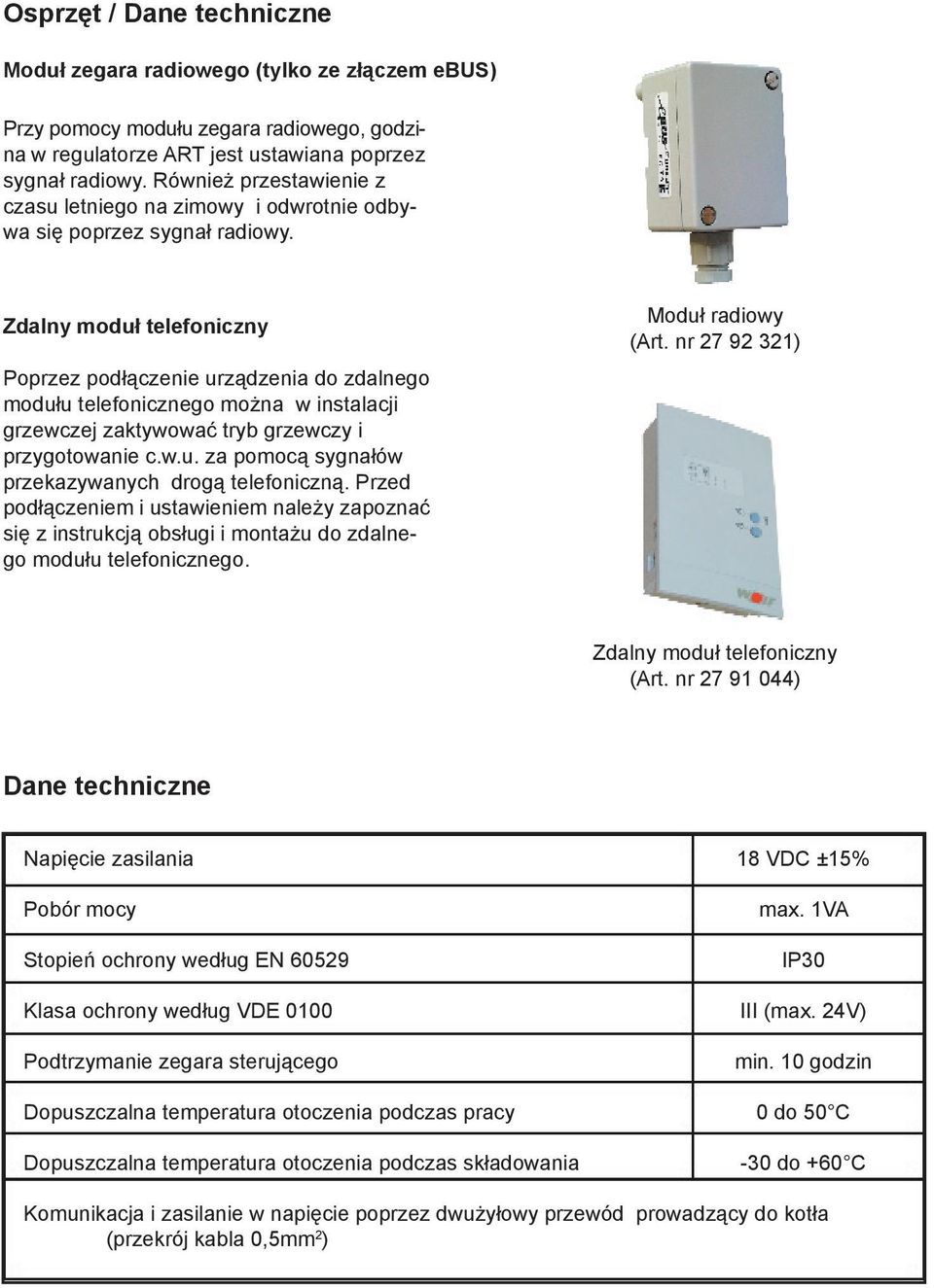 Zdalny moduł telefoniczny Poprzez podłączenie urządzenia do zdalnego modułu telefonicznego można w instalacji grzewczej zaktywować tryb grzewczy i przygotowanie c.w.u. za pomocą sygnałów przekazywanych drogą telefoniczną.