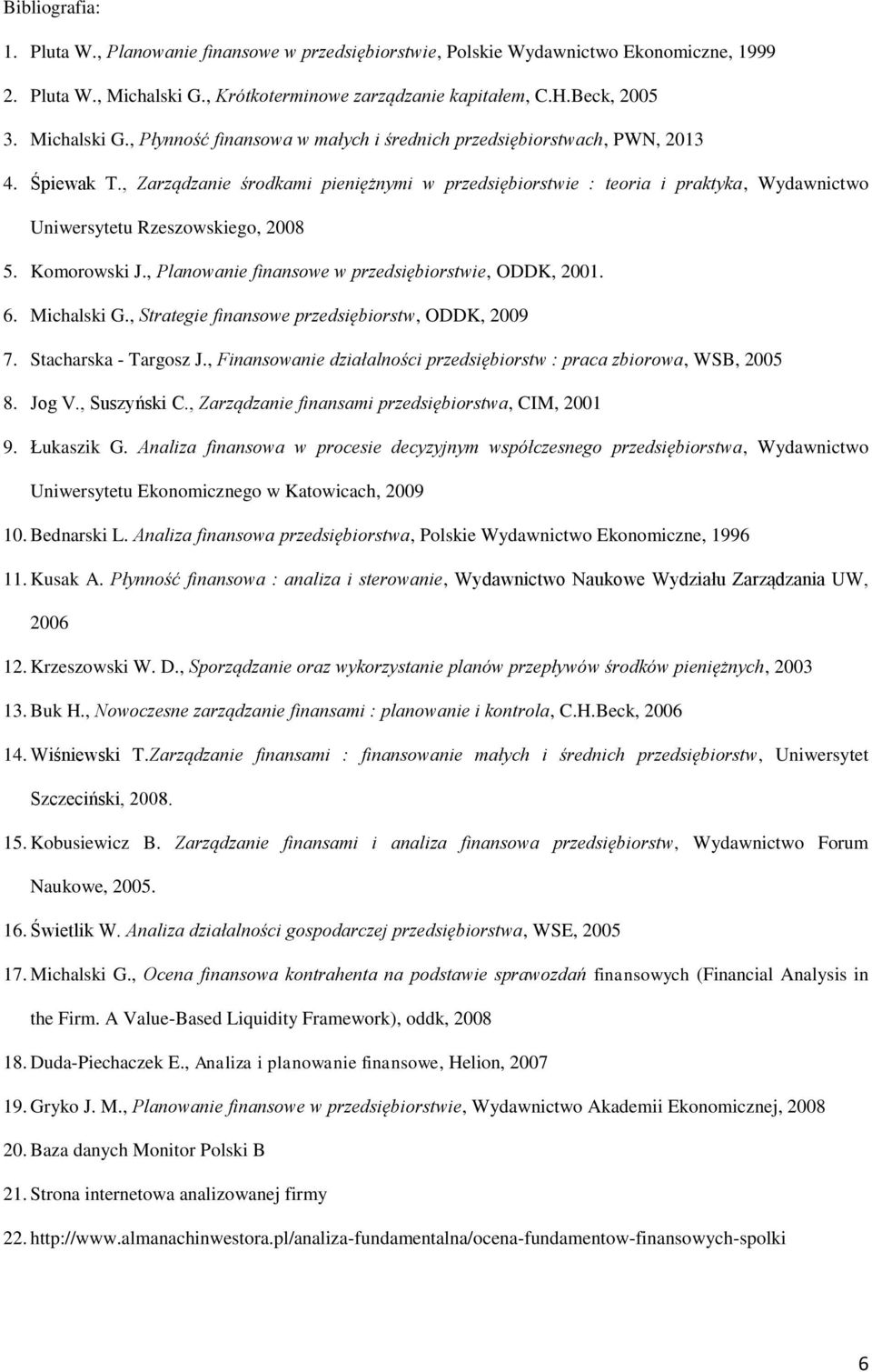 , Zarządzanie środkami pieniężnymi w przedsiębiorstwie : teoria i praktyka, Wydawnictwo Uniwersytetu Rzeszowskiego, 2008 5. Komorowski J., Planowanie finansowe w przedsiębiorstwie, ODDK, 2001. 6.