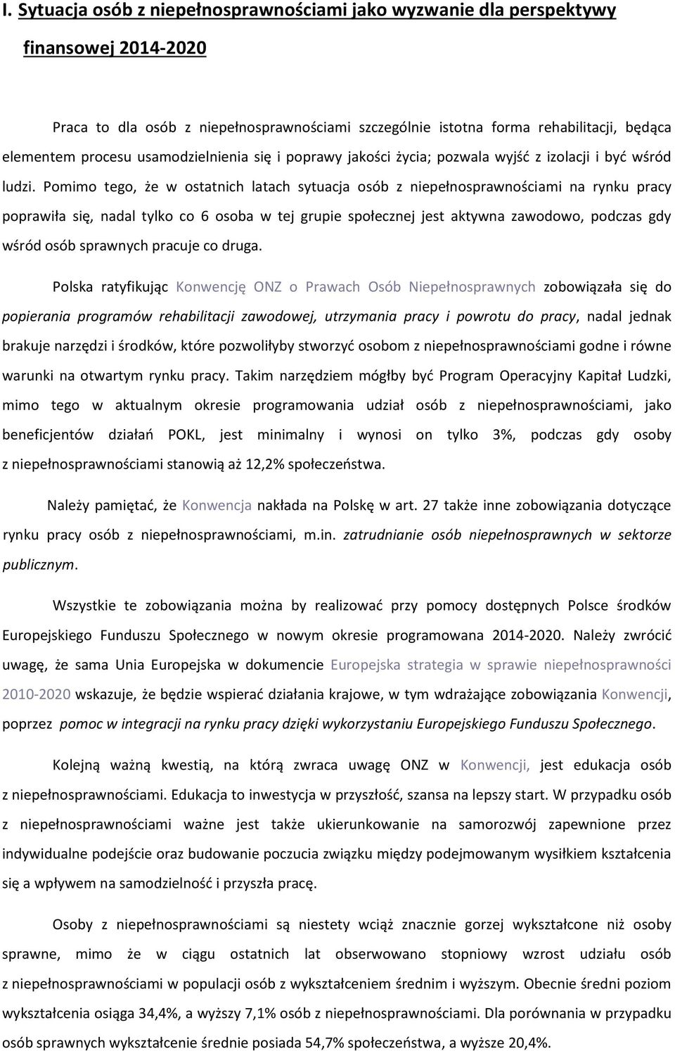 Pomimo tego, że w ostatnich latach sytuacja osób z niepełnosprawnościami na rynku pracy poprawiła się, nadal tylko co 6 osoba w tej grupie społecznej jest aktywna zawodowo, podczas gdy wśród osób