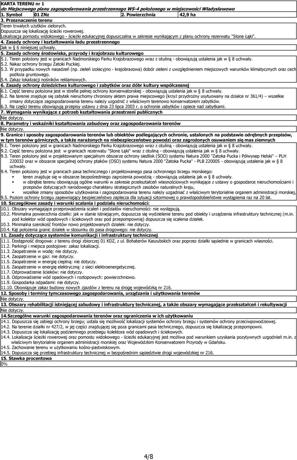 Zasady ochrony i kształtowania ładu przestrzennego Jak w 6 niniejszej 5.1. Teren położony jest w granicach Nadmorskiego Parku Krajobrazowego wraz z otuliną - obowiązują ustalenia jak w 8 5.2.