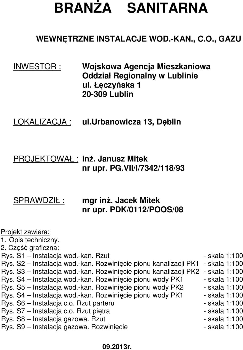 Część graficzna: Rys. S1 Instalacja wod.-kan. Rzut - skala 1:100 Rys. S2 Instalacja wod.-kan. Rozwinięcie pionu kanalizacji PK1 - skala 1:100 Rys. S3 Instalacja wod.-kan. Rozwinięcie pionu kanalizacji PK2 - skala 1:100 Rys.