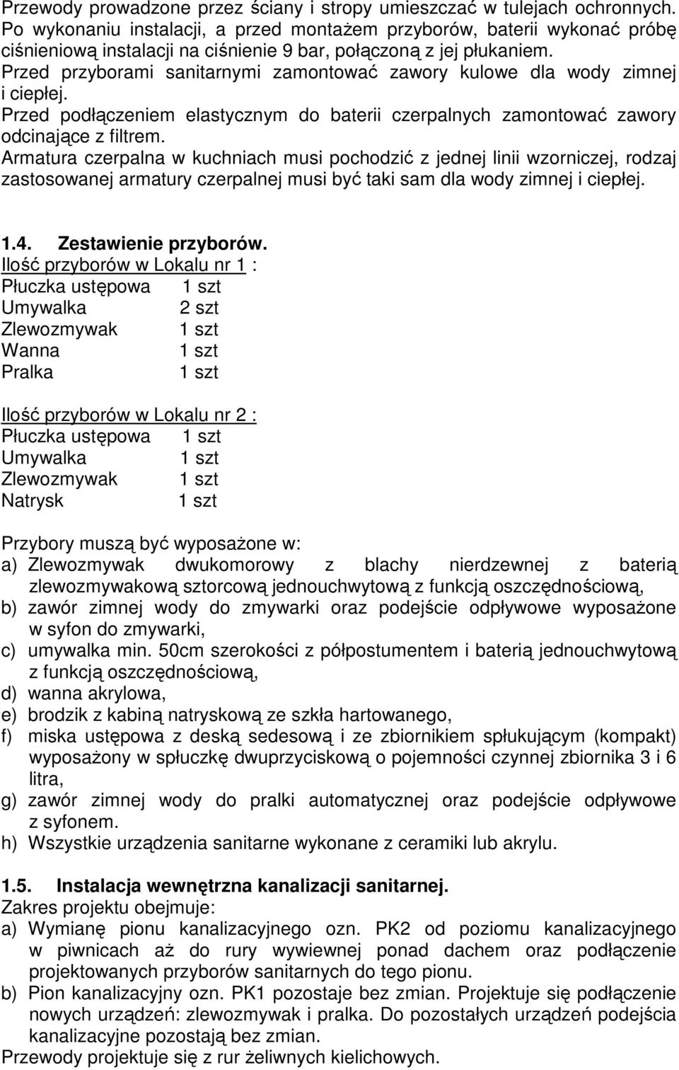 Przed przyborami sanitarnymi zamontować zawory kulowe dla wody zimnej i ciepłej. Przed podłączeniem elastycznym do baterii czerpalnych zamontować zawory odcinające z filtrem.