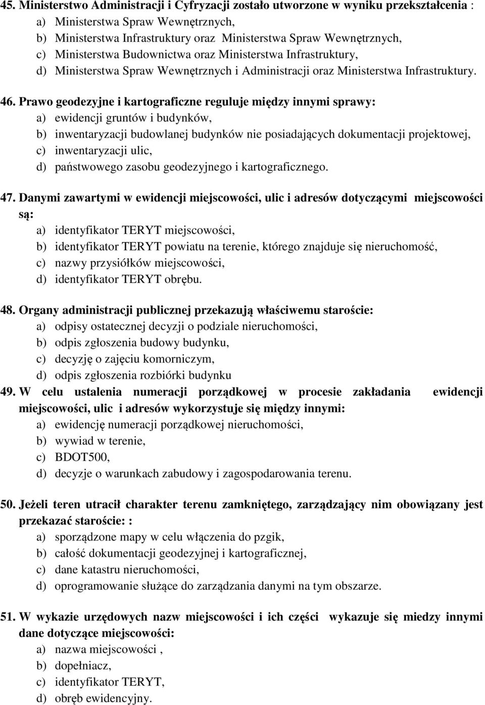 Prawo geodezyjne i kartograficzne reguluje między innymi sprawy: a) ewidencji gruntów i budynków, b) inwentaryzacji budowlanej budynków nie posiadających dokumentacji projektowej, c) inwentaryzacji