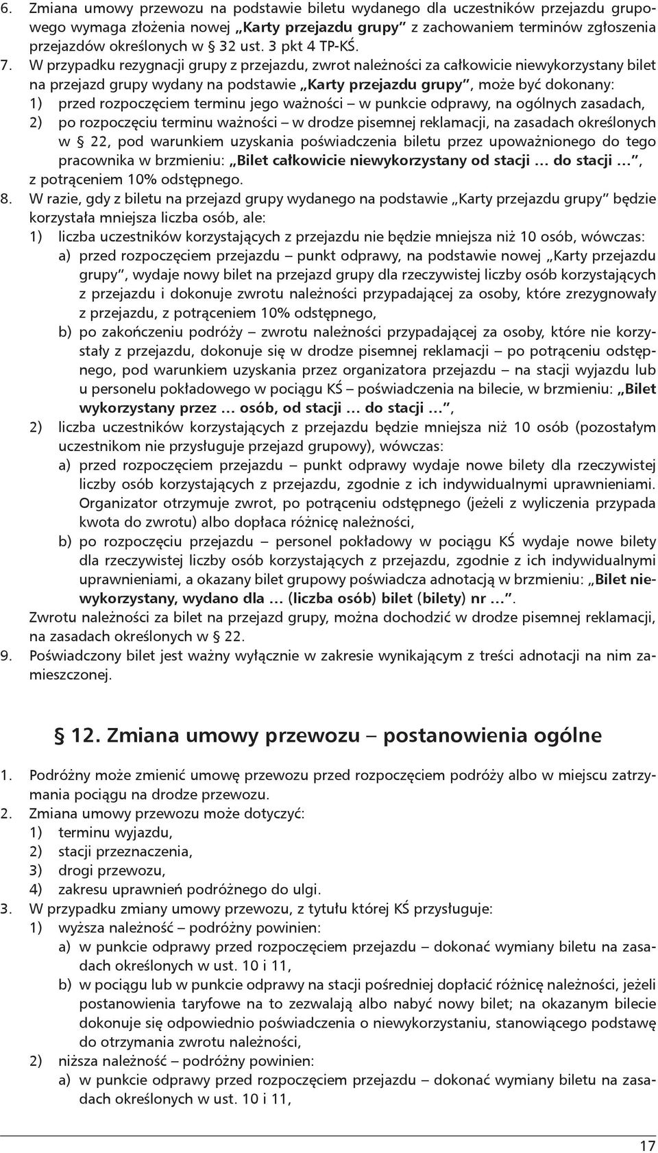 W przypadku rezygnacji grupy z przejazdu, zwrot należności za całkowicie niewykorzystany bilet na przejazd grupy wydany na podstawie Karty przejazdu grupy, może być dokonany: 1) przed rozpoczęciem