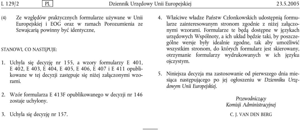 Uchyla się decyzję nr 155, a wzory formularzy E 401, E 402, E 403, E 404, E 405, E 406, E 407 i E 411 opublikowane w tej decyzji zastępuje się niżej załączonymi wzorami. 2.