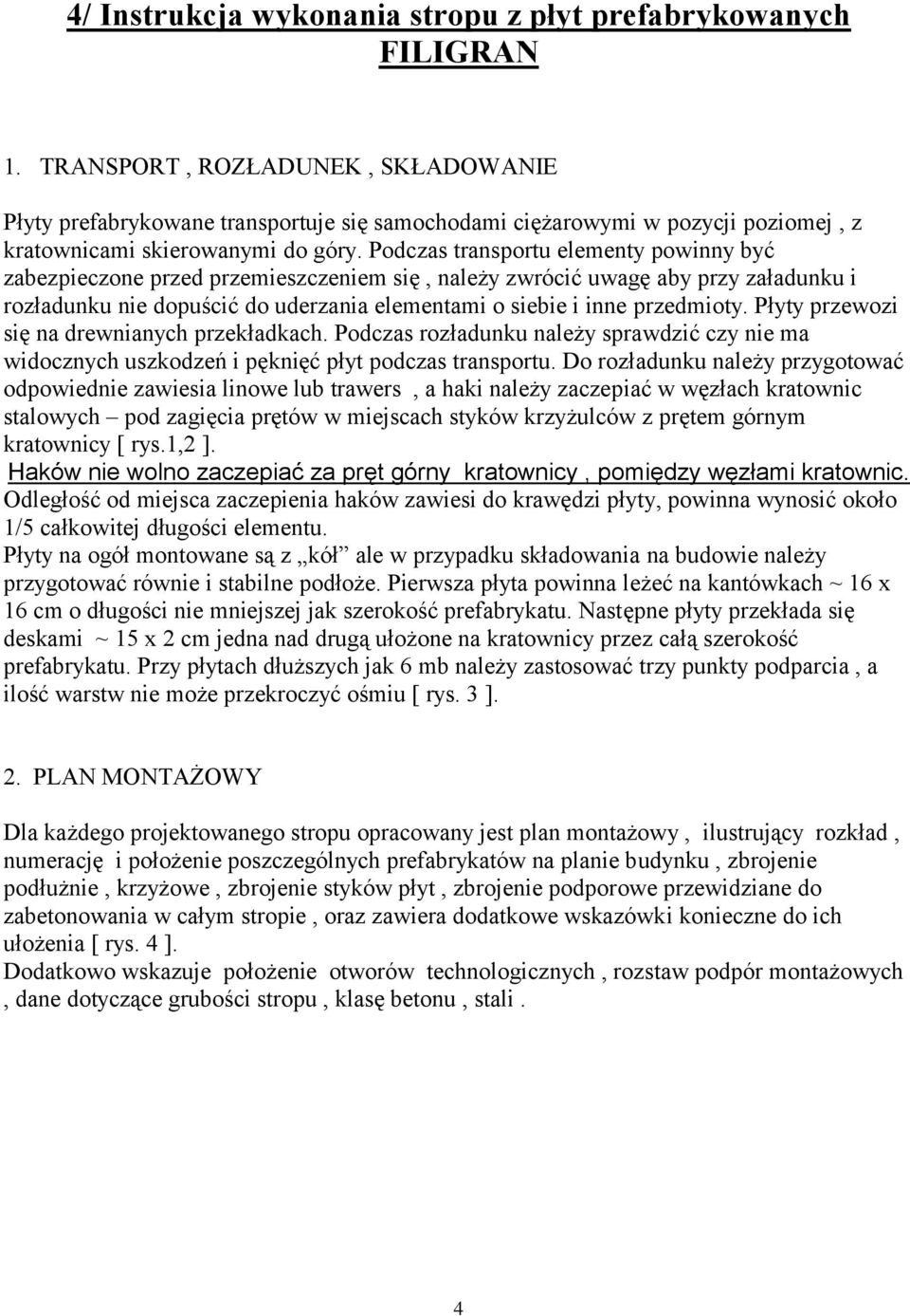 Podczas transportu elementy powinny być zabezpieczone przed przemieszczeniem się, należy zwrócić uwagę aby przy załadunku i rozładunku nie dopuścić do uderzania elementami o siebie i inne przedmioty.