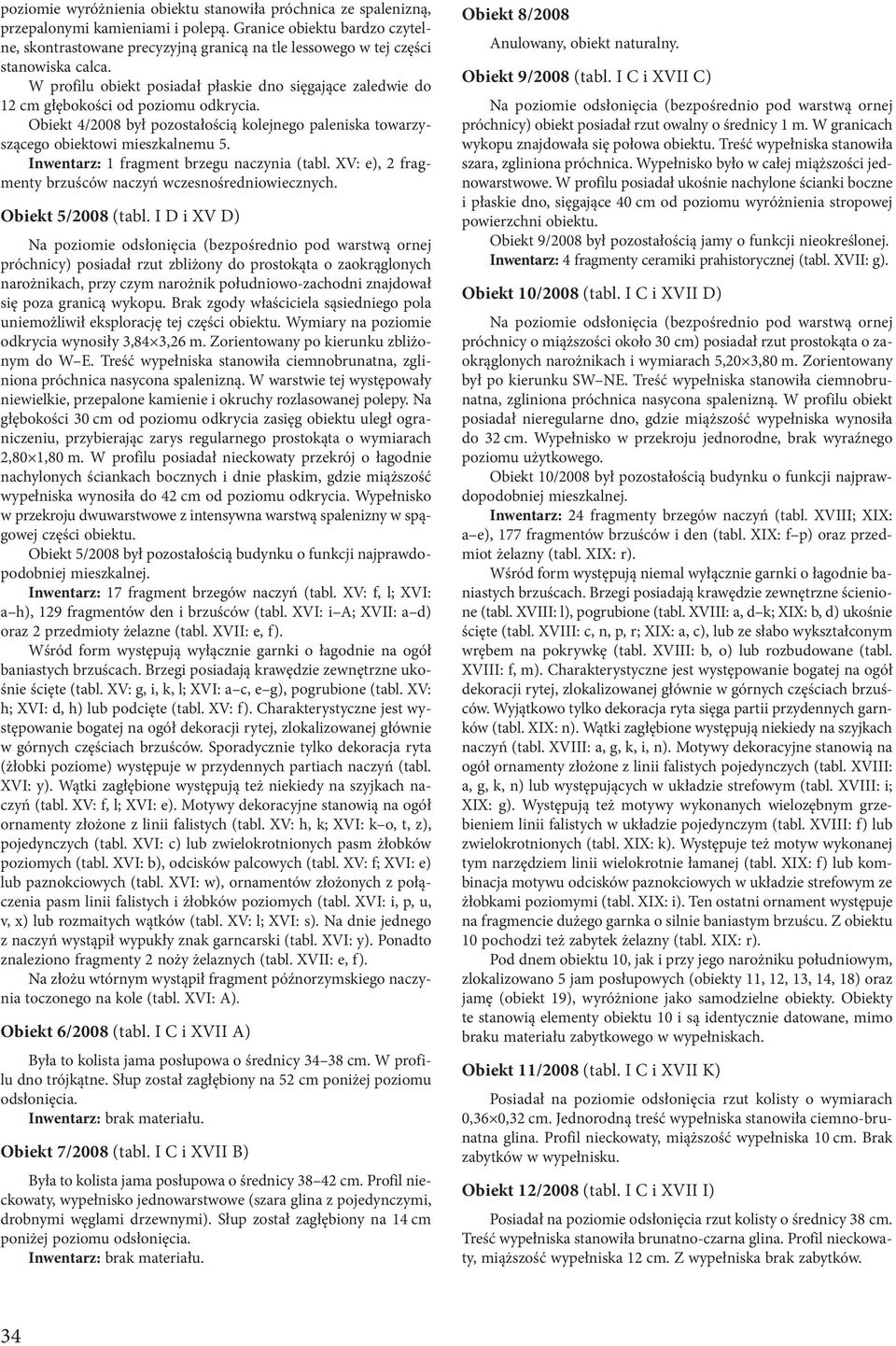 W profilu obiekt posiadał płaskie dno sięgające zaledwie do 12 cm głębokości od poziomu odkrycia. Obiekt 4/2008 był pozostałością kolejnego paleniska towarzyszącego obiektowi mieszkalnemu 5.