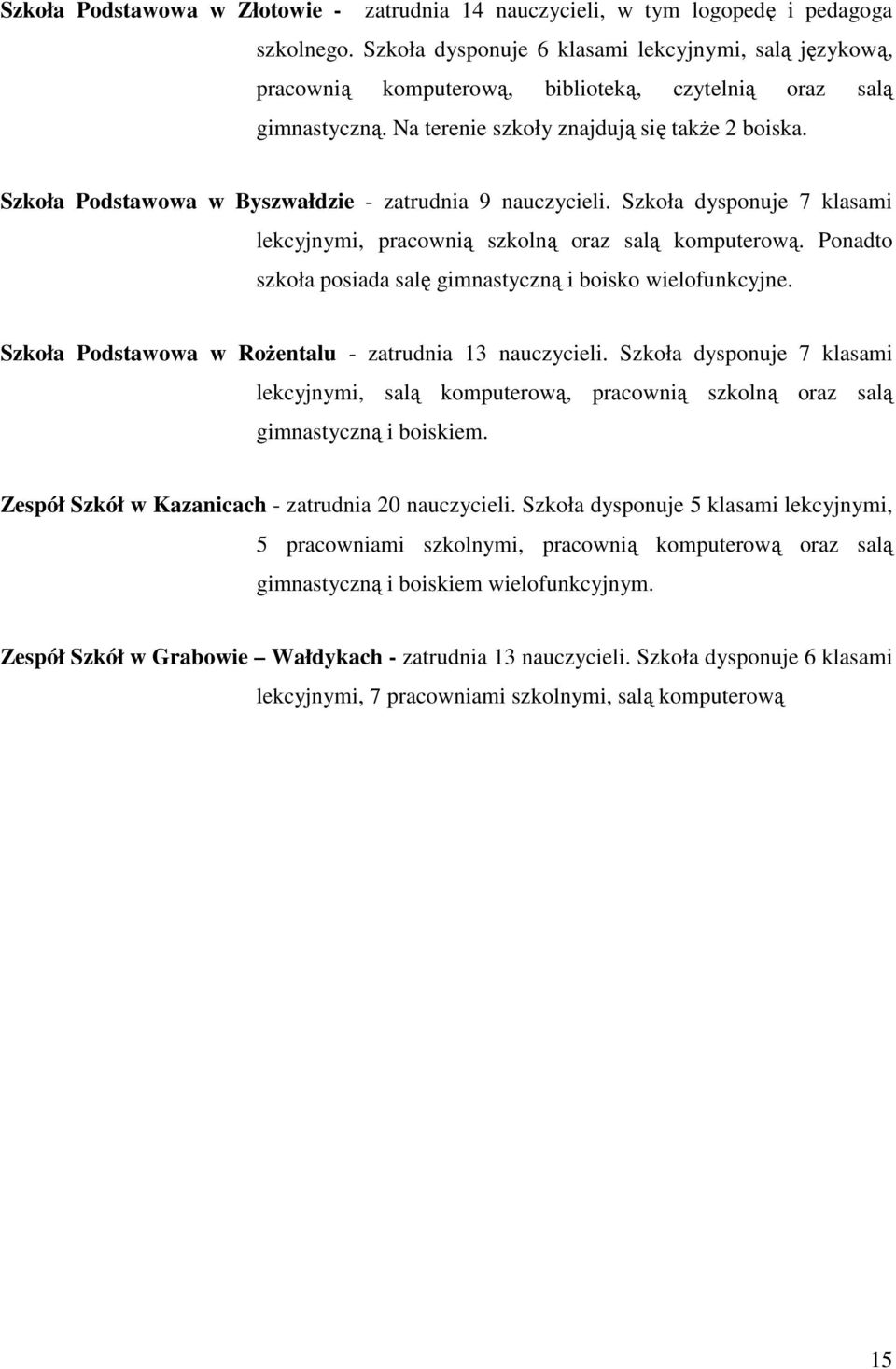 Szkoła Podstawowa w Byszwałdzie - zatrudnia 9 nauczycieli. Szkoła dysponuje 7 klasami lekcyjnymi, pracownią szkolną oraz salą komputerową.