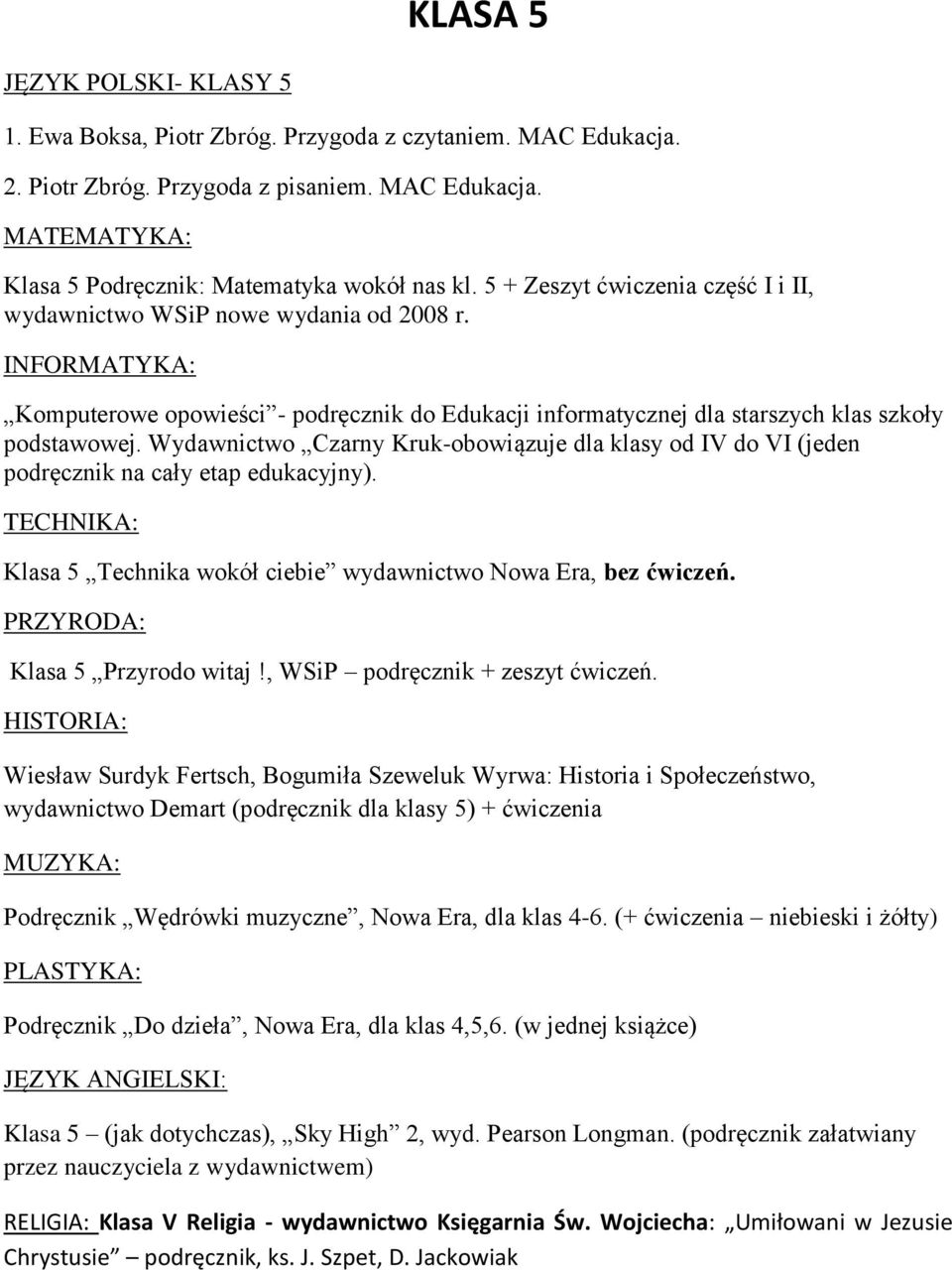 Wydawnictwo Czarny Kruk-obowiązuje dla klasy od IV do VI (jeden podręcznik na cały etap edukacyjny). TECHNIKA: Klasa 5 Technika wokół ciebie wydawnictwo Nowa Era, bez ćwiczeń.