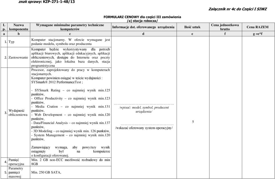 W ofercie wymagane jest podanie modelu, symbolu oraz producenta Komputer będzie wykorzystywany dla potrzeb aplikacji biurowych, aplikacji edukacyjnych, aplikacji obliczeniowych, dostępu do Internetu