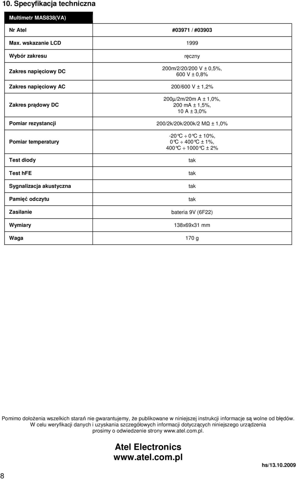 3,0% Pomiar rezystancji 200/2k/20k/200k/2 MΩ ± 1,0% Pomiar temperatury Test diody Test hfe Sygnalizacja akustyczna Pamięć odczytu Zasilanie Wymiary Waga -20 C 0 C ± 10%, 0 C 400 C ± 1%, 400 C 1000 C