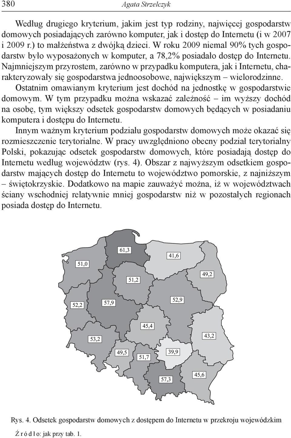 Najmniejszym przyrostem, zarówno w przypadku komputera, jak i Internetu, charakteryzowały się gospodarstwa jednoosobowe, największym wielorodzinne.