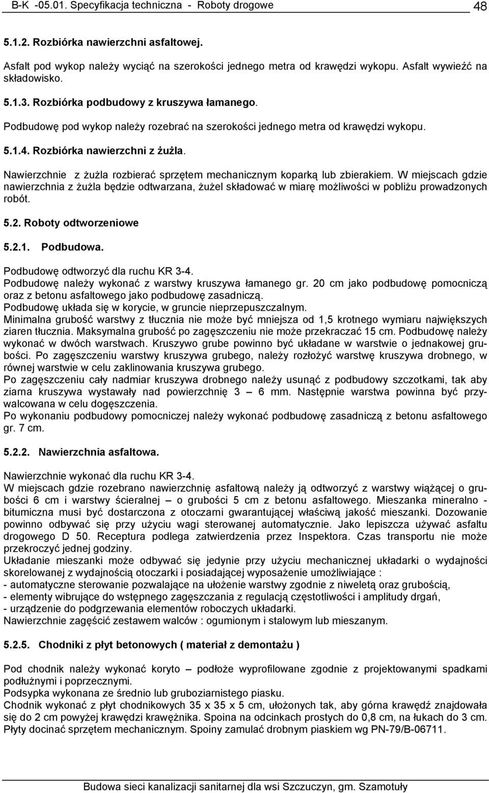 Nawierzchnie z żużla rozbierać sprzętem mechanicznym koparką lub zbierakiem. W miejscach gdzie nawierzchnia z żużla będzie odtwarzana, żużel składować w miarę możliwości w pobliżu prowadzonych robót.