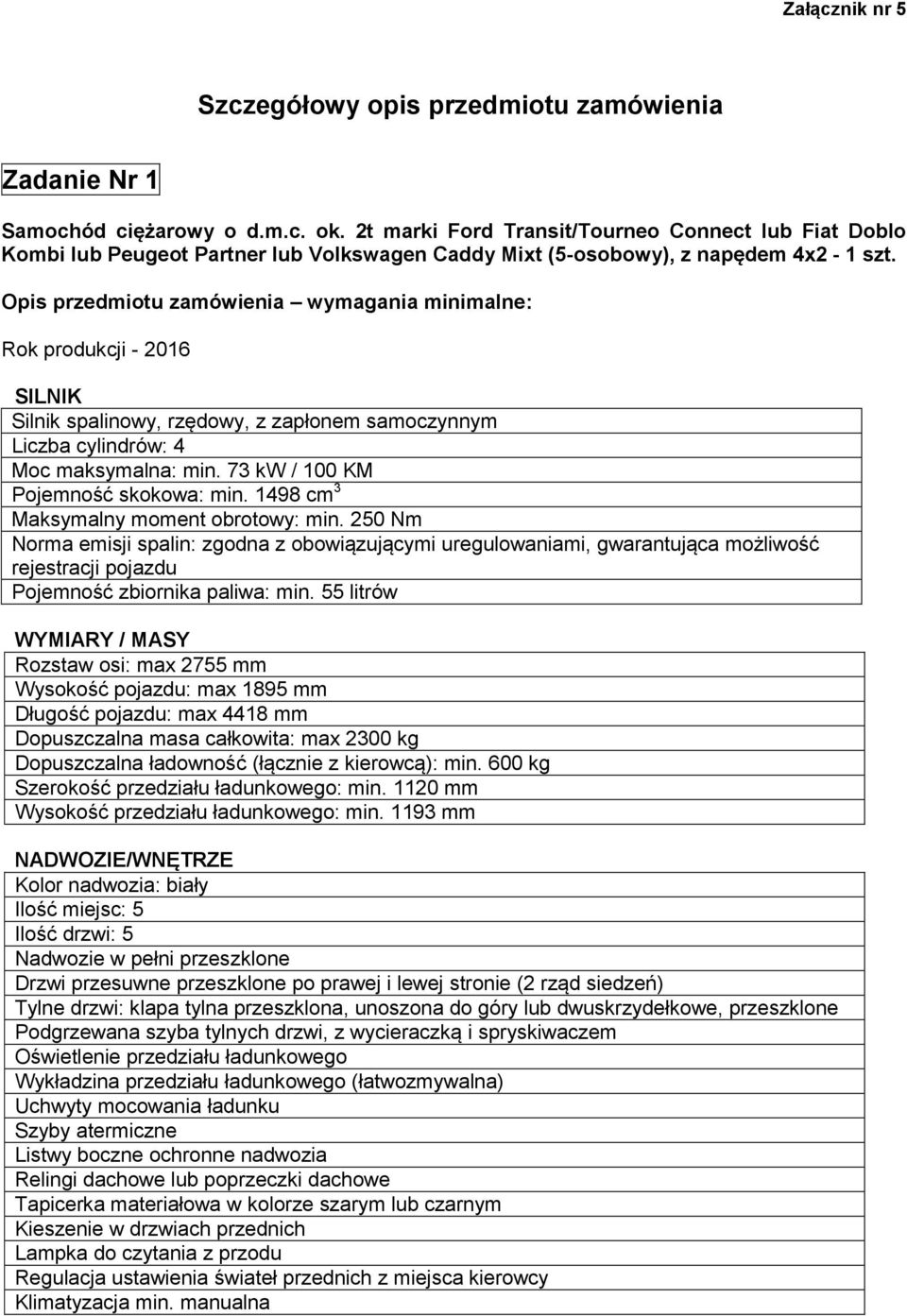 Opis przedmiotu zamówienia wymagania minimalne: Rok produkcji - 2016 SILNIK Silnik spalinowy, rzędowy, z zapłonem samoczynnym Liczba cylindrów: 4 Moc maksymalna: min.