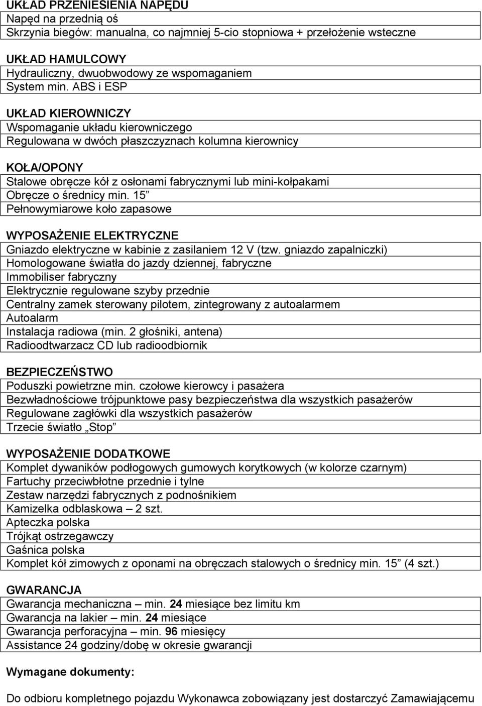 średnicy min. 15 Pełnowymiarowe koło zapasowe WYPOSAŻENIE ELEKTRYCZNE Gniazdo elektryczne w kabinie z zasilaniem 12 V (tzw.