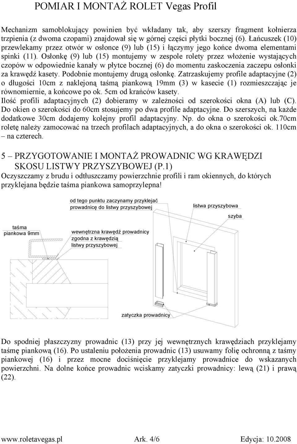 Osłonkę (9) lub (5) montujemy w zespole rolety przez włożenie wystających czopów w odpowiednie kanały w płytce bocznej (6) do momentu zaskoczenia zaczepu osłonki za krawędź kasety.