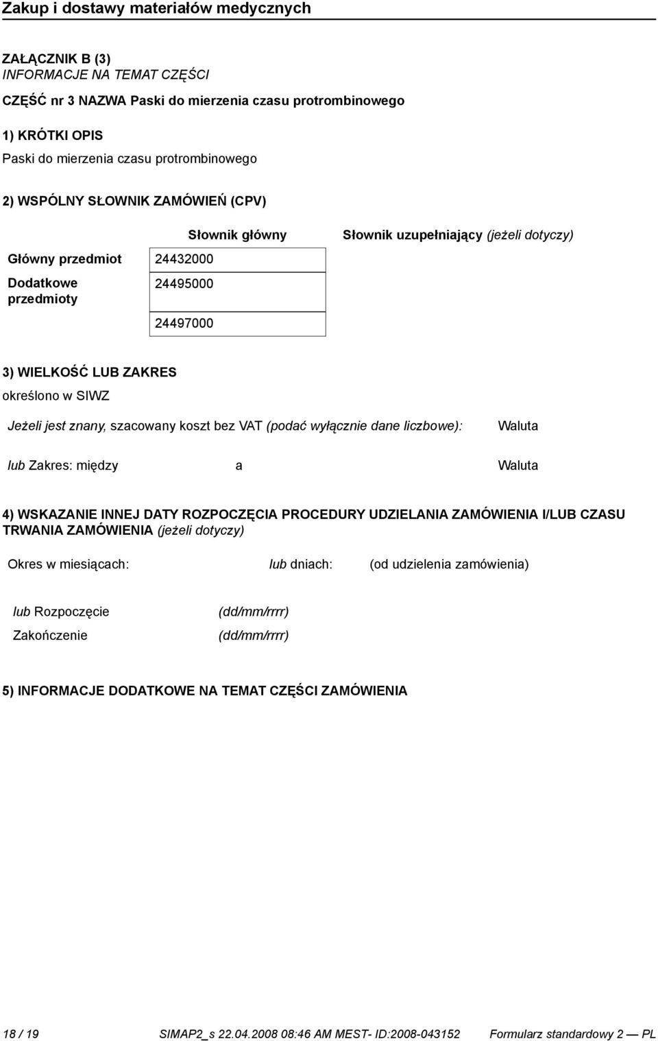 bez VAT (podać wyłącz dane liczbowe): lub Zakres: między a 4) WSKAZANIE INNEJ DATY ROZPOCZĘCIA PROCEDURY UDZIELANIA ZAMÓWIENIA I/LUB CZASU TRWANIA ZAMÓWIENIA (jeżeli dotyczy) Okres w miesiącach: