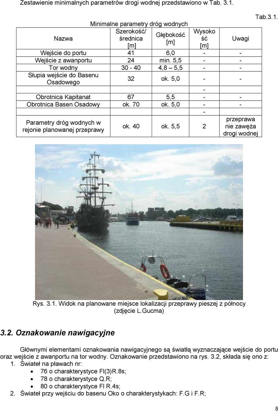 5,5 - - Tor wodny 30-40 4,8 5,5 - - Słupia wejście do Basenu Osadowego 32 ok. 5,0 - - - Obrotnica Kapitanat 67 5,5 - - Obrotnica Basen Osadowy ok. 70 ok.